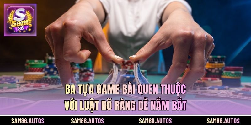 Ba tựa game bài quen thuộc với luật rõ ràng dễ nắm bắt