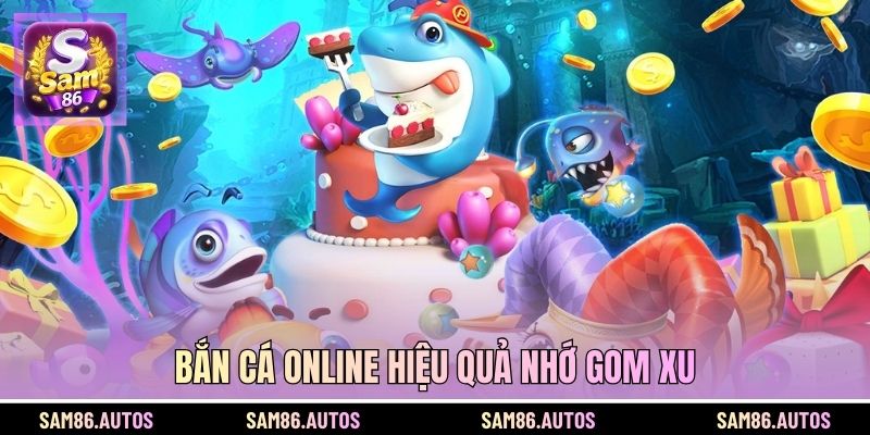 Bắn cá online hiệu quả nhớ gom xu