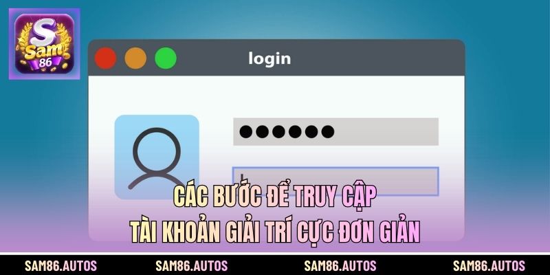 Các bước để truy cập tài khoản giải trí cực đơn giản