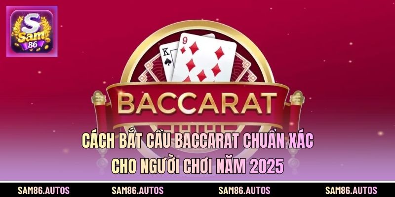 Cách Bắt Cầu Baccarat Chuẩn Xác Cho Người Chơi Năm 2025