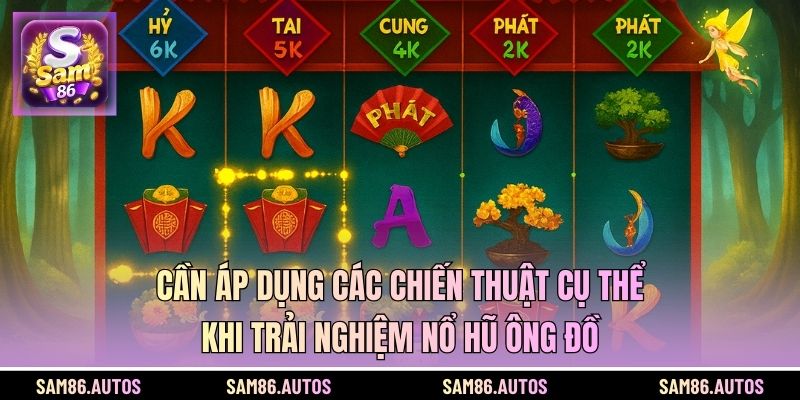 Cần áp dụng các chiến thuật cụ thể khi trải nghiệm nổ hũ ông đồ