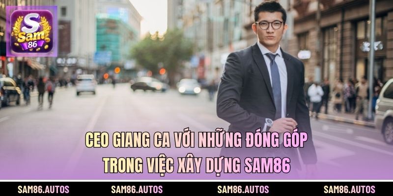 CEO Giang Ca với những đóng góp trong việc xây dựng SAM86