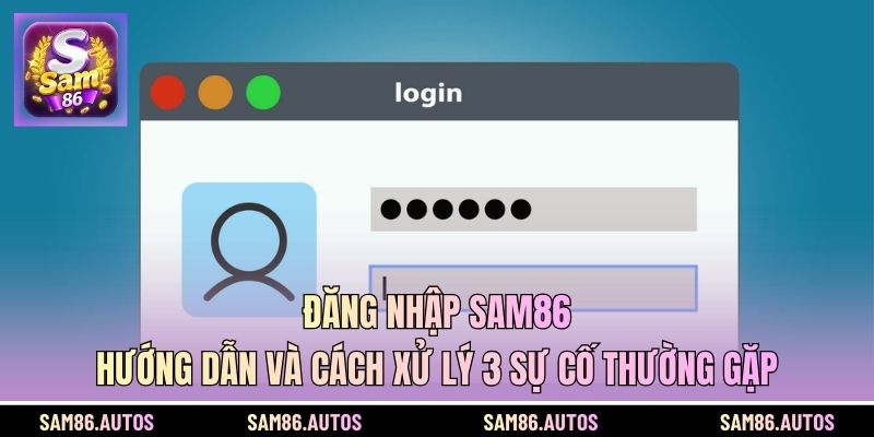 Đăng Nhập SAM86 - Hướng Dẫn Và Cách Xử Lý 3 Sự Cố Thường Gặp 