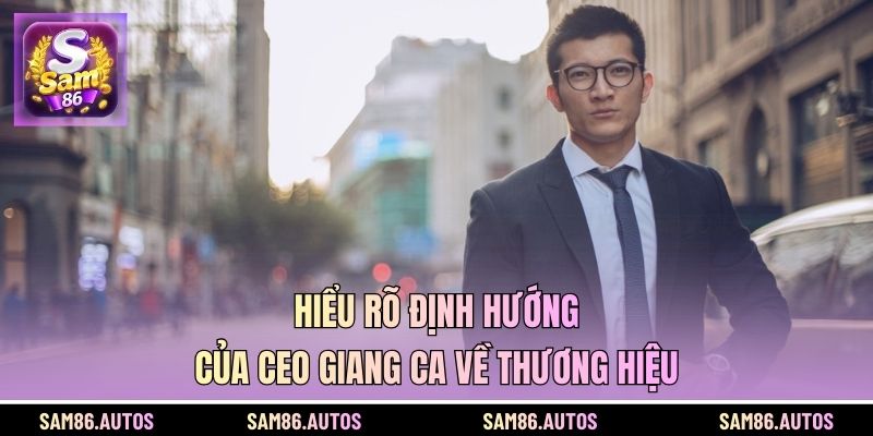 Hiểu rõ định hướng của CEO Giang Ca về thương hiệu