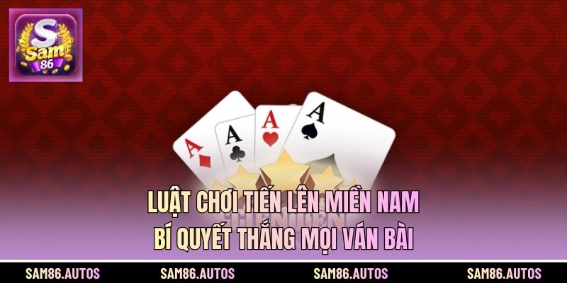 Luật Chơi Tiến Lên Miền Nam - Bí Quyết Thắng Mọi Ván Bài