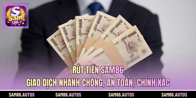 Rút Tiền SAM86 - Giao Dịch Nhanh Chóng, An Toàn, Chính Xác