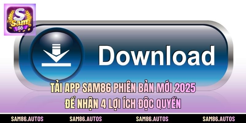 Tải App SAM86 Phiên Bản Mới 2025 Để Nhận 4 Lợi Ích Độc Quyền