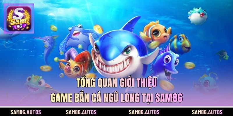 Tổng quan giới thiệu game bắn cá Ngũ Long tại SAM86