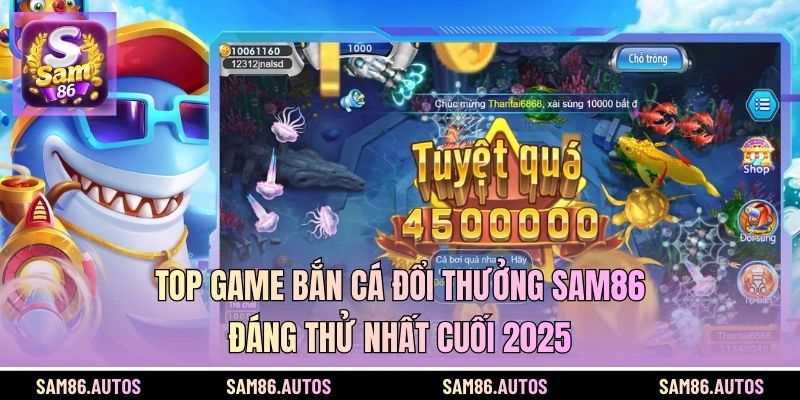 Top Game Bắn Cá Đổi Thưởng SAM86 Đáng Thử Nhất Cuối 2025